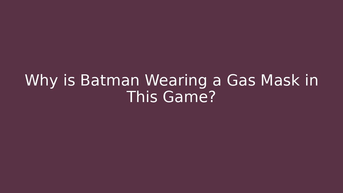 Why is Batman Wearing a Gas Mask in This Game?