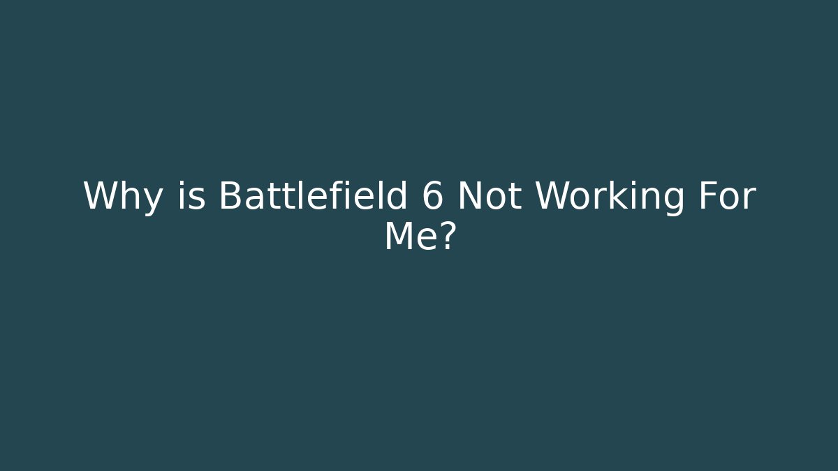 Why is Battlefield 6 Not Working For Me?