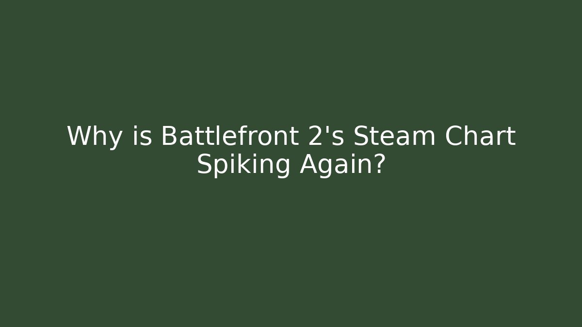Why is Battlefront 2's Steam Chart Spiking Again?