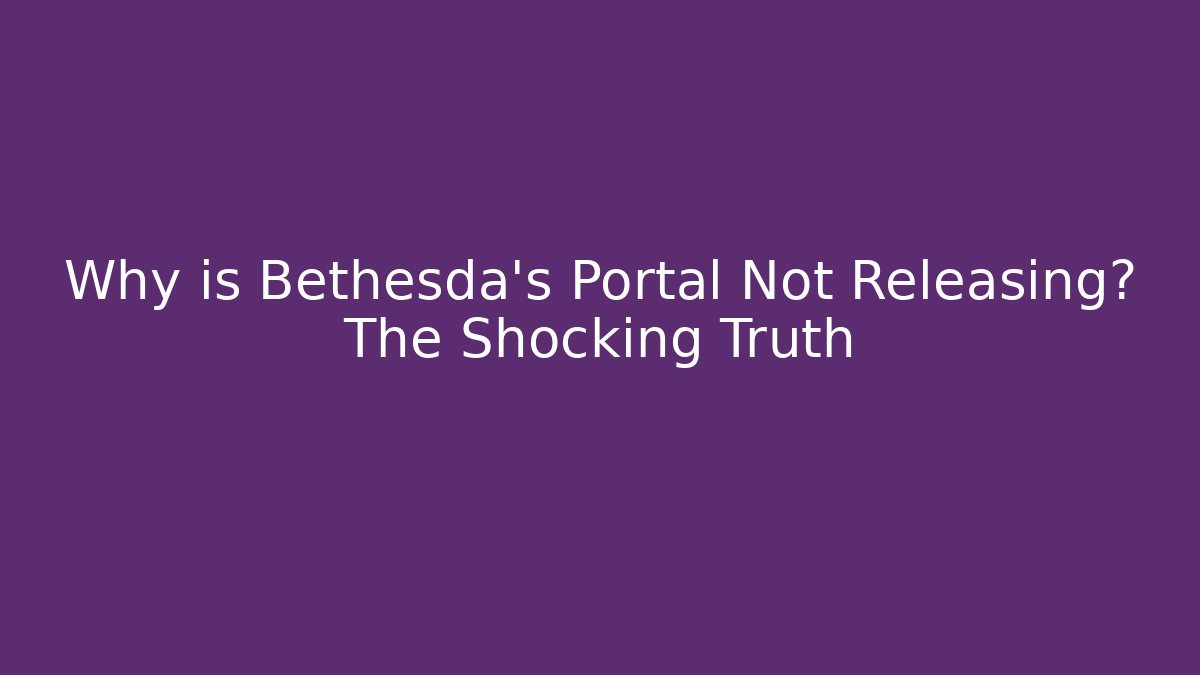 Why is Bethesda's Portal Not Releasing? The Shocking Truth