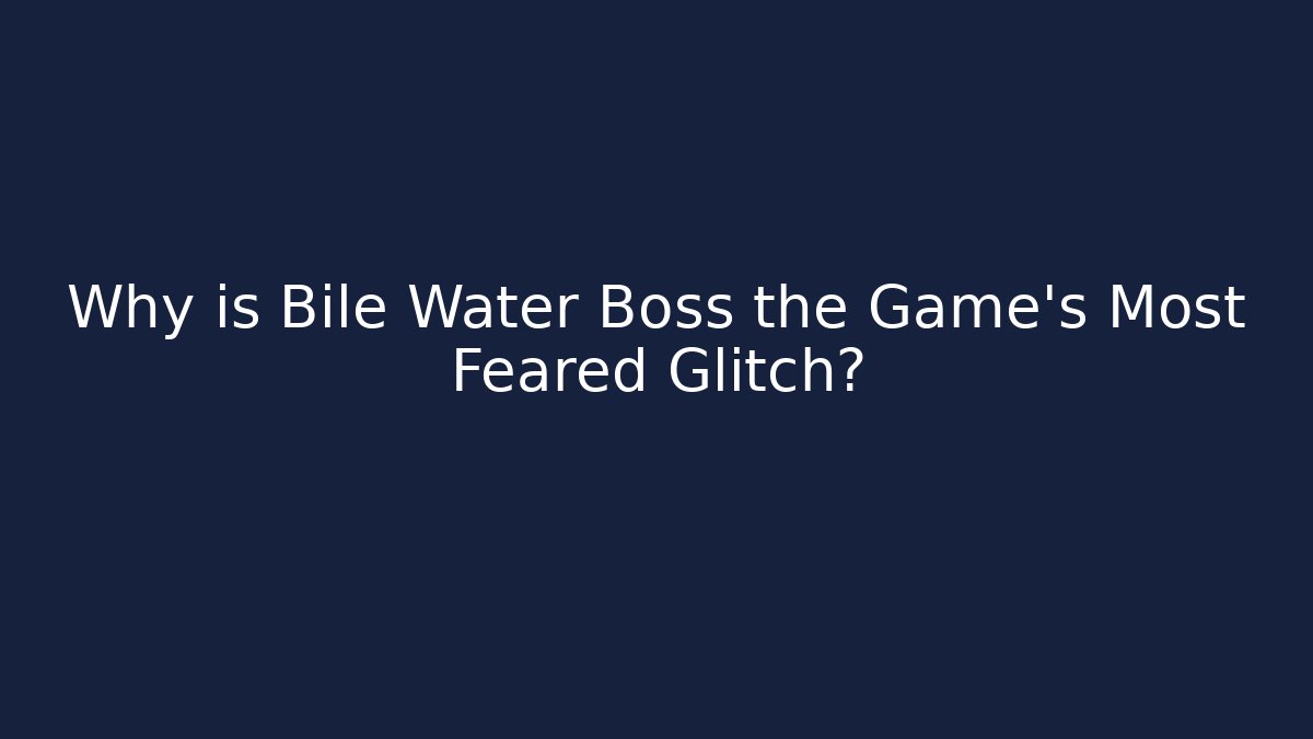 Why is Bile Water Boss the Game's Most Feared Glitch?