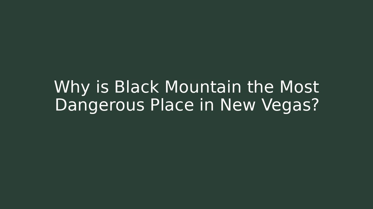 Why is Black Mountain the Most Dangerous Place in New Vegas?