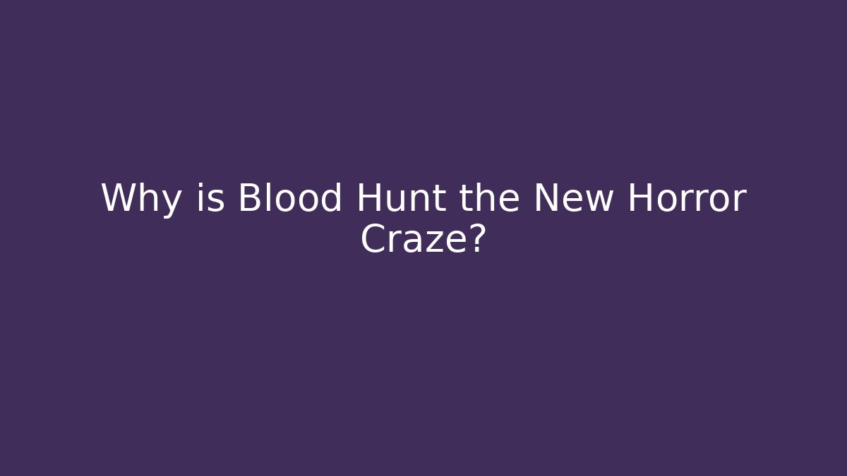 Why is Blood Hunt the New Horror Craze?