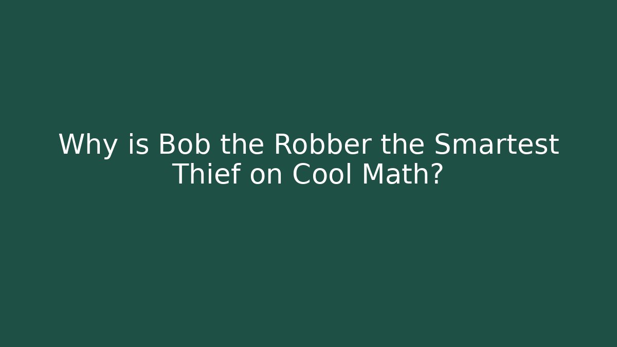 Why is Bob the Robber the Smartest Thief on Cool Math?