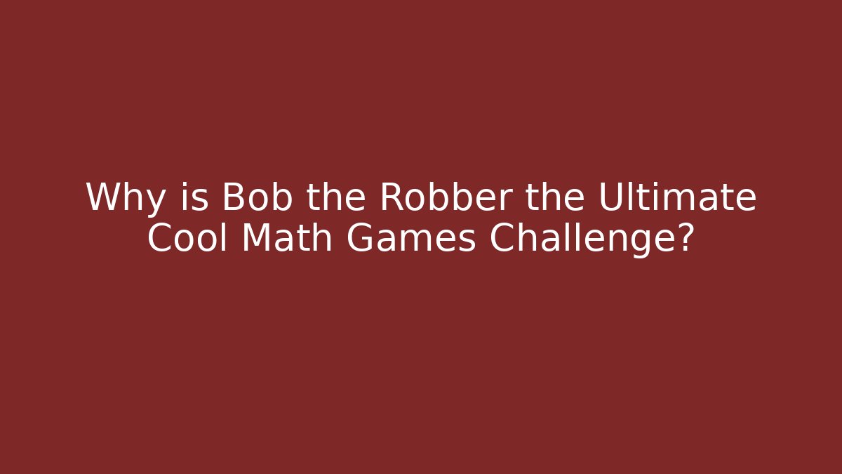 Why is Bob the Robber the Ultimate Cool Math Games Challenge?
