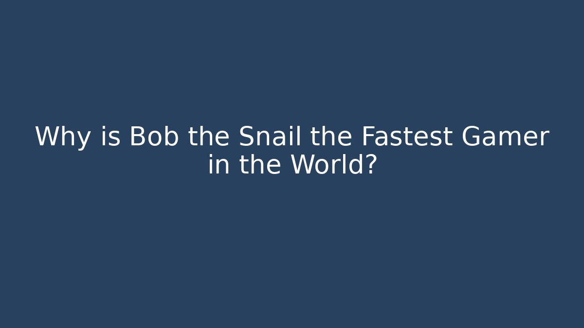 Why is Bob the Snail the Fastest Gamer in the World?