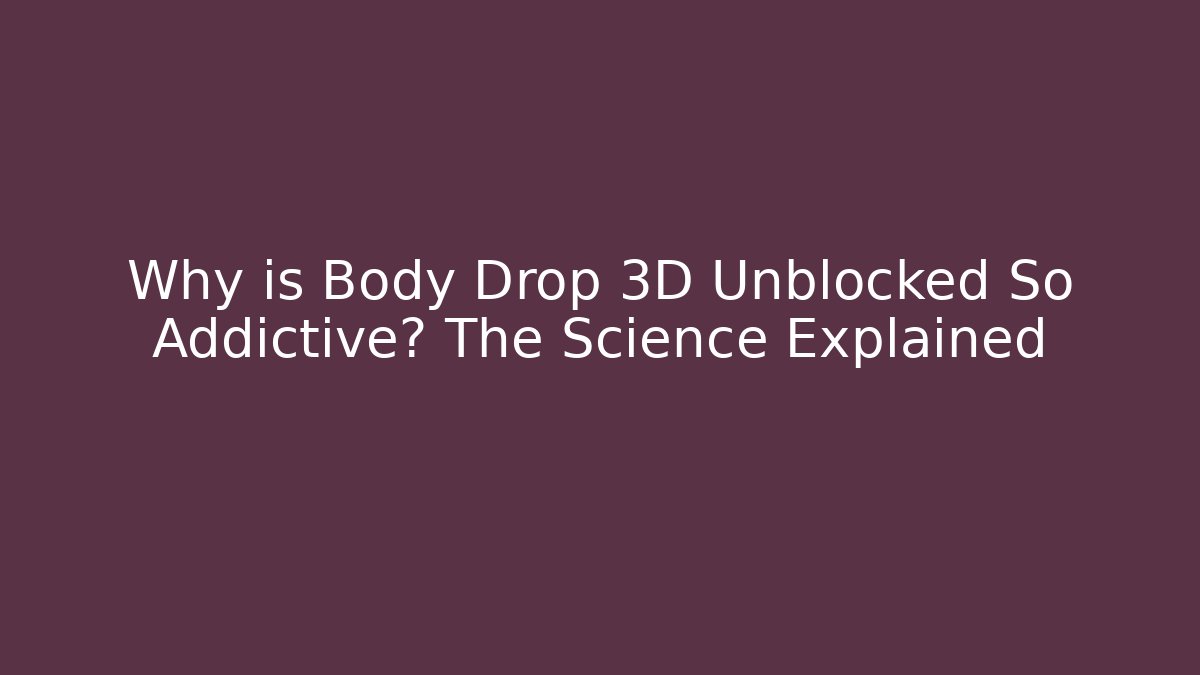 Why is Body Drop 3D Unblocked So Addictive? The Science Explained - Critter Realm