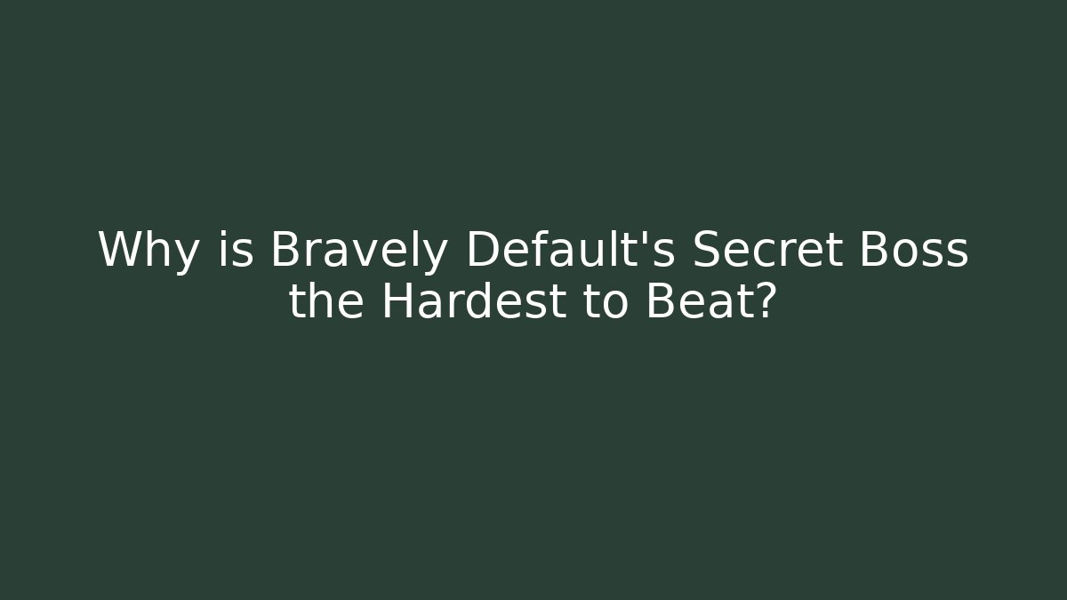 Why is Bravely Default's Secret Boss the Hardest to Beat?