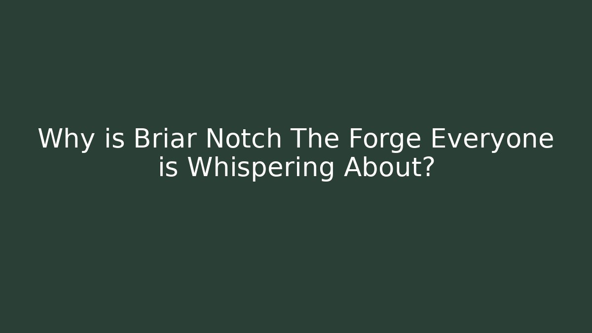 Why is Briar Notch The Forge Everyone is Whispering About?