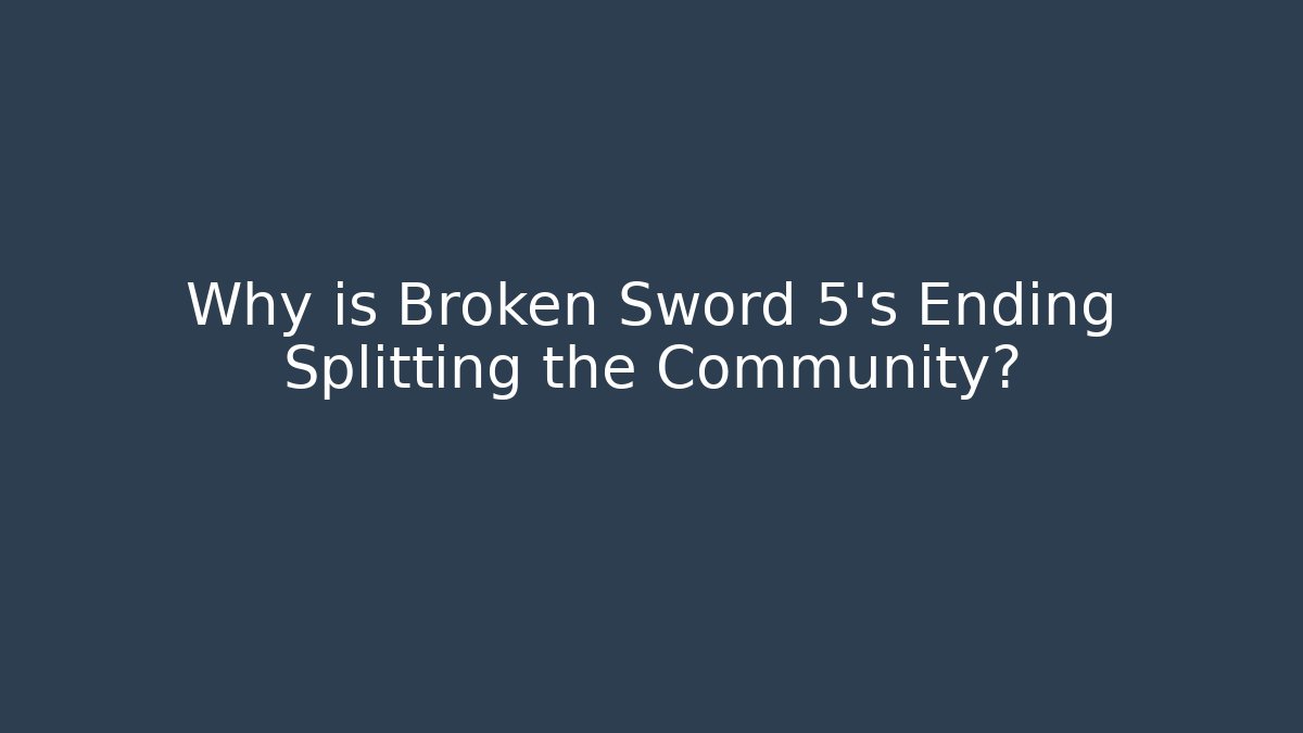 Why is Broken Sword 5's Ending Splitting the Community?