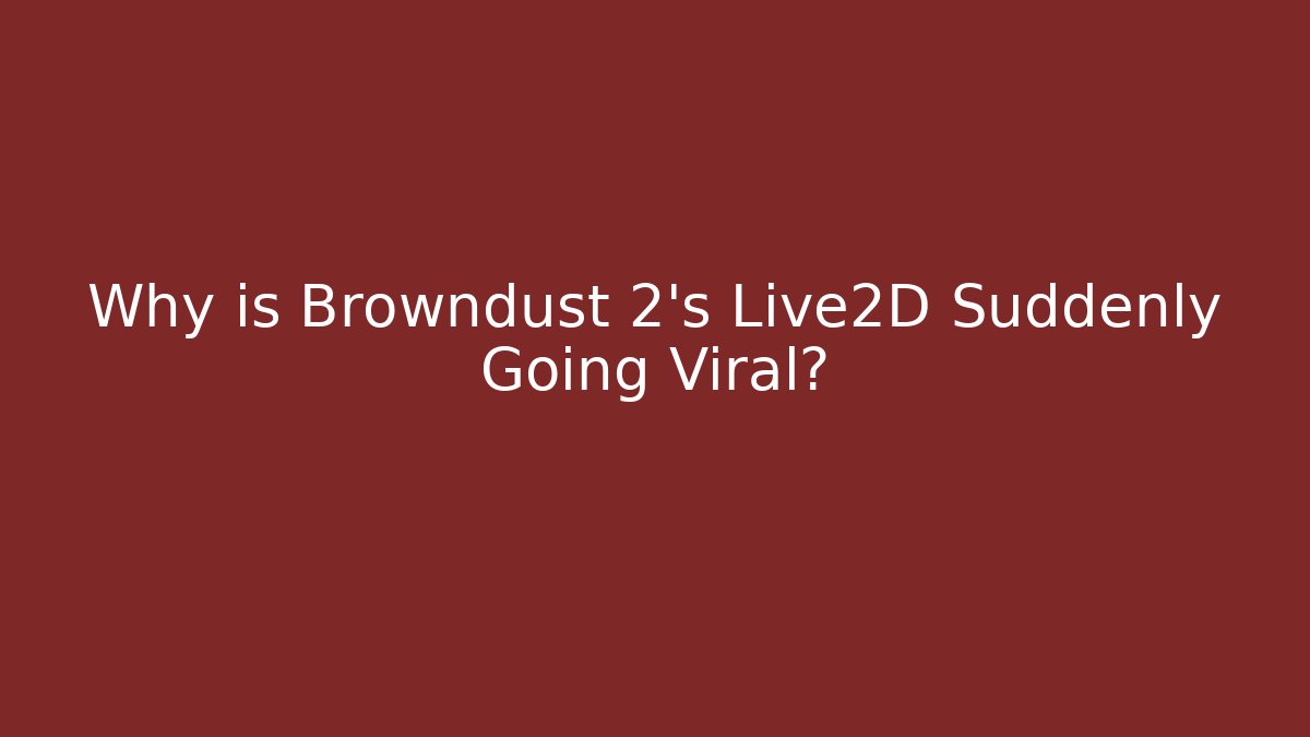 Why is Browndust 2's Live2D Suddenly Going Viral?