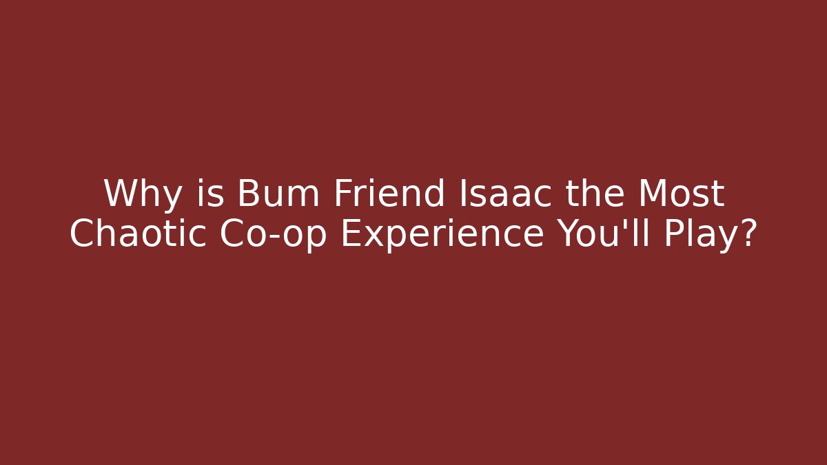Why is Bum Friend Isaac the Most Chaotic Co-op Experience You'll Play?