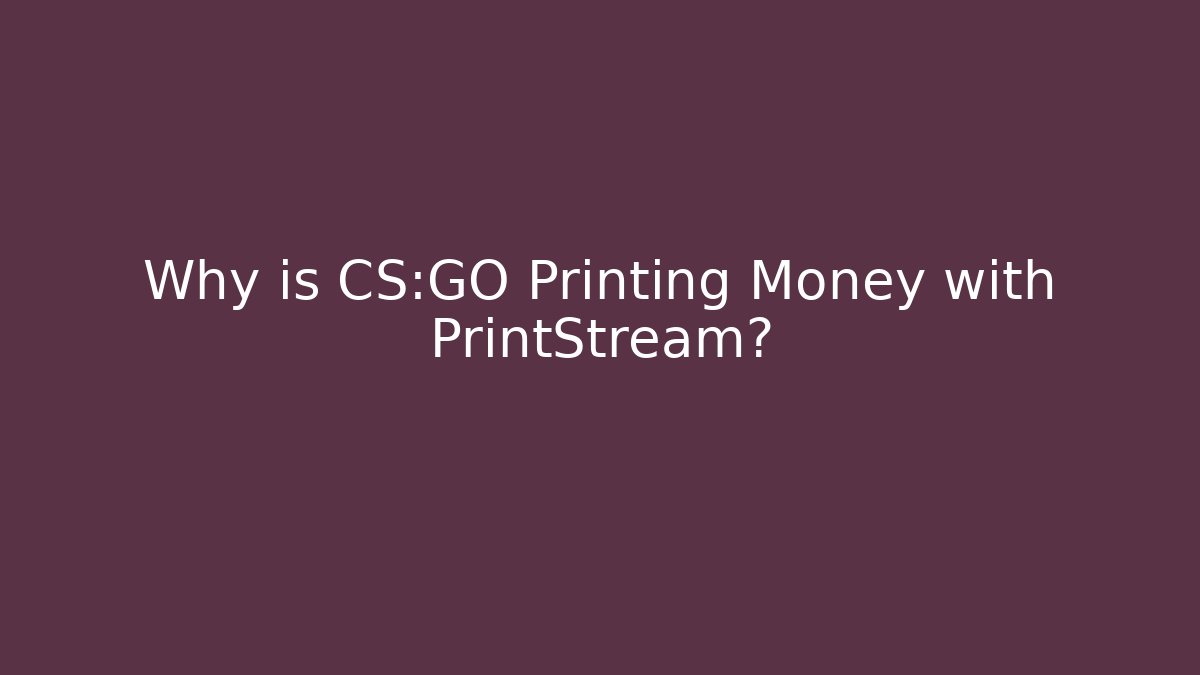 Why is CS:GO Printing Money with PrintStream?