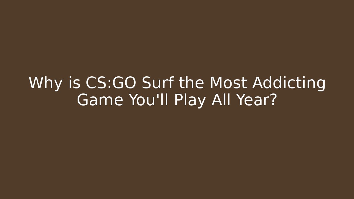 Why is CS:GO Surf the Most Addicting Game You’ll Play All Year?