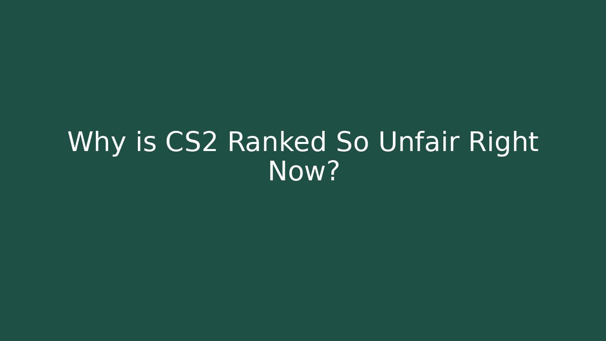 Why is CS2 Ranked So Unfair Right Now?