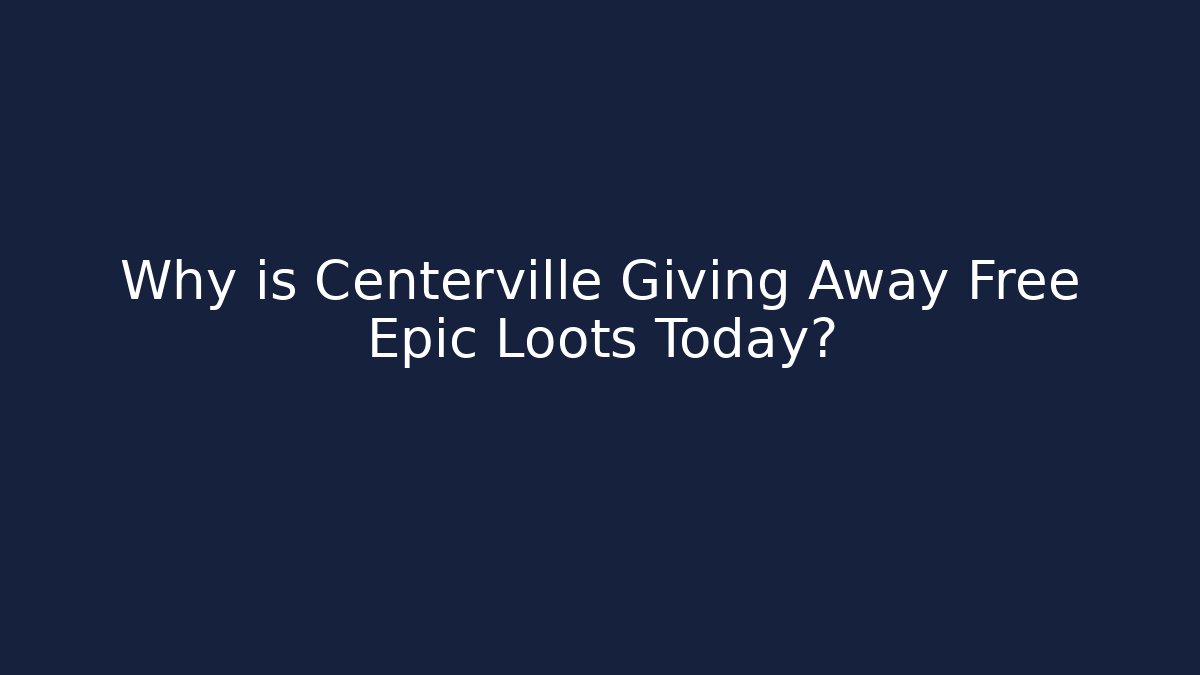 Why is Centerville Giving Away Free Epic Loots Today?