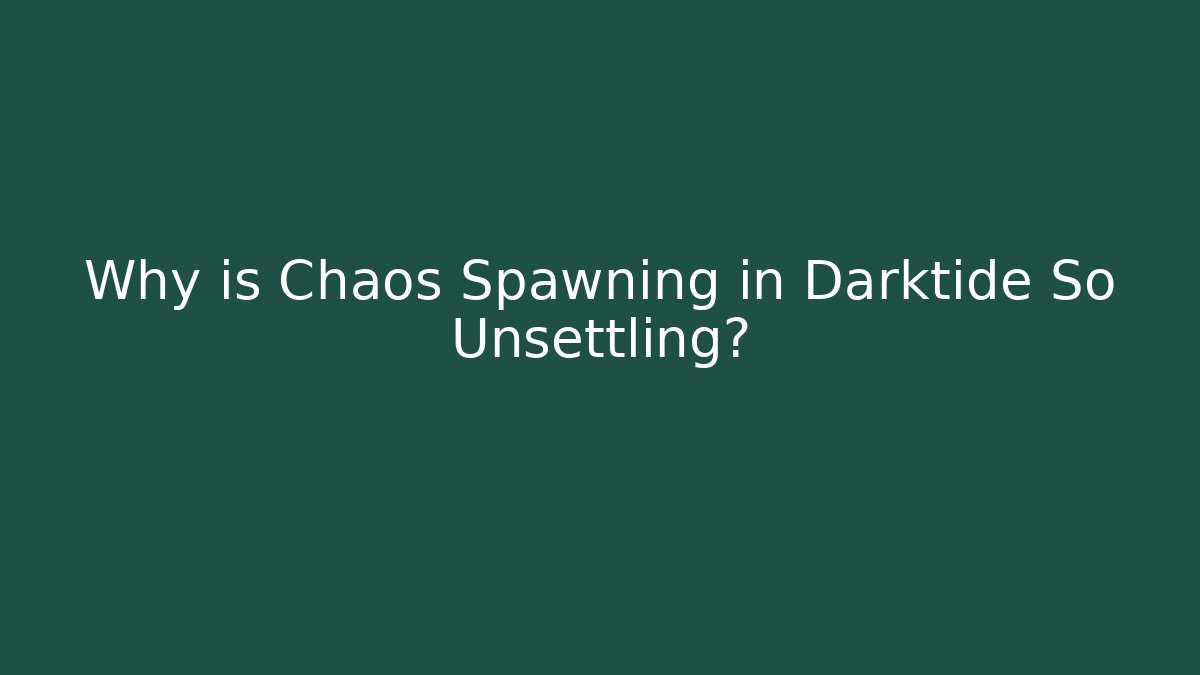 Why is Chaos Spawning in Darktide So Unsettling?