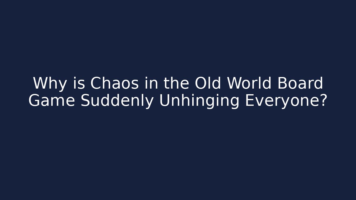 Why is Chaos in the Old World Board Game Suddenly Unhinging Everyone?