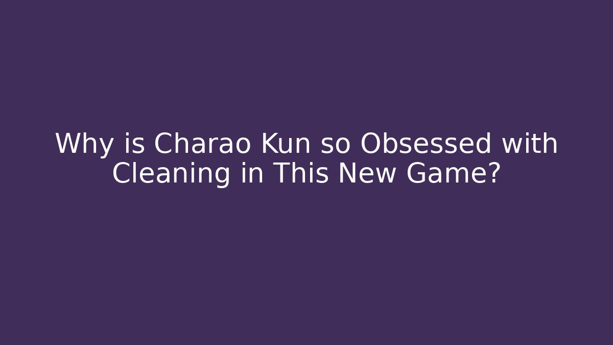 Why is Charao Kun so Obsessed with Cleaning in This New Game? - Critter Realm