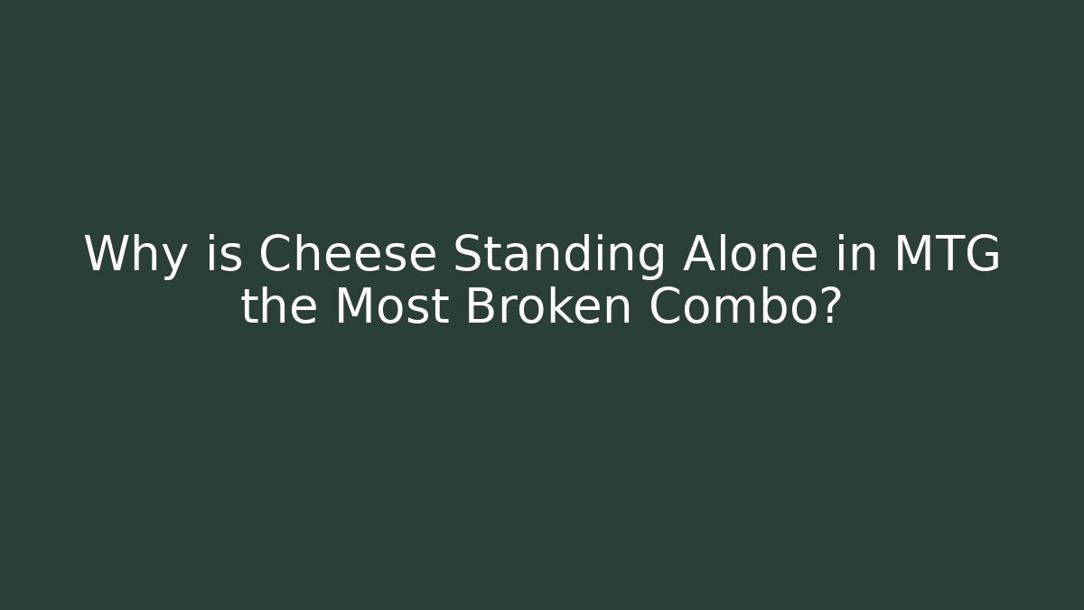 Why is Cheese Standing Alone in MTG the Most Broken Combo?