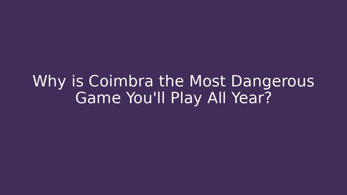Why is Coimbra the Most Dangerous Game You'll Play All Year?