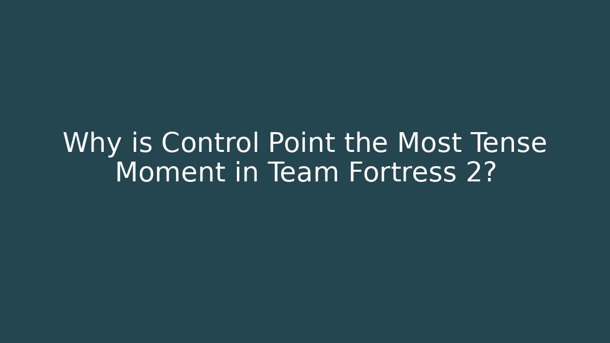 Why is Control Point the Most Tense Moment in Team Fortress 2?