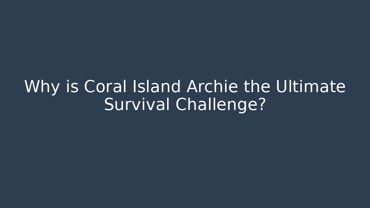 Why is Coral Island Archie the Ultimate Survival Challenge?