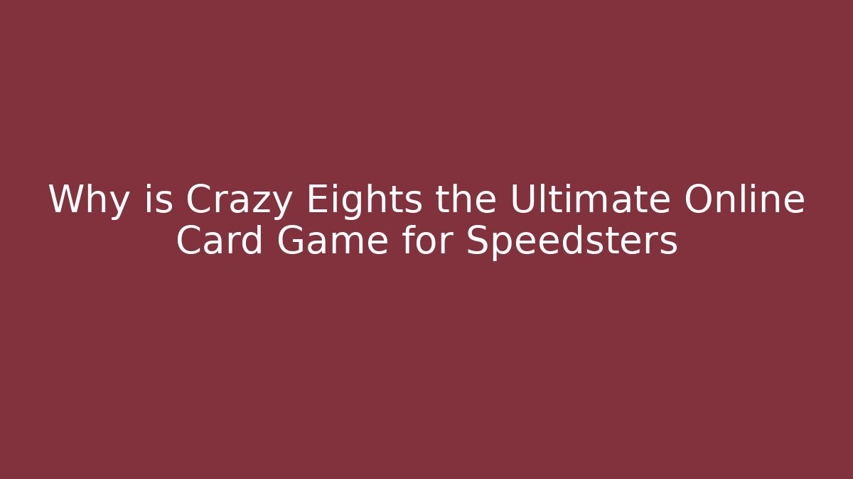 Why is Crazy Eights the Ultimate Online Card Game for Speedsters