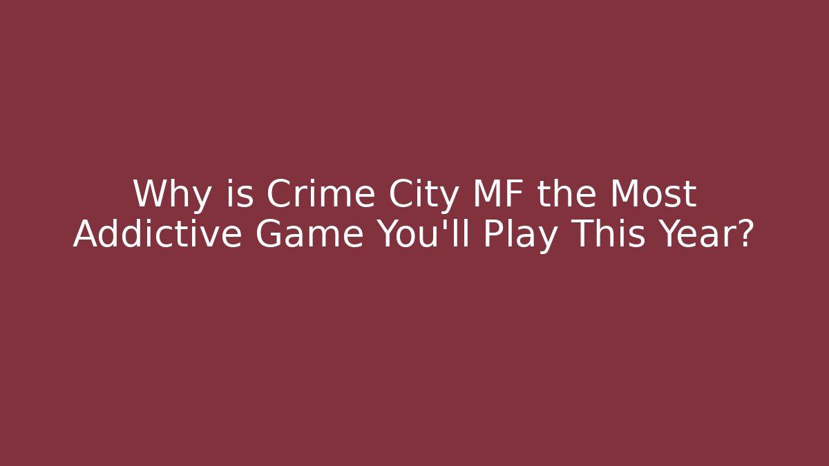 Why is Crime City MF the Most Addictive Game You’ll Play This Year?