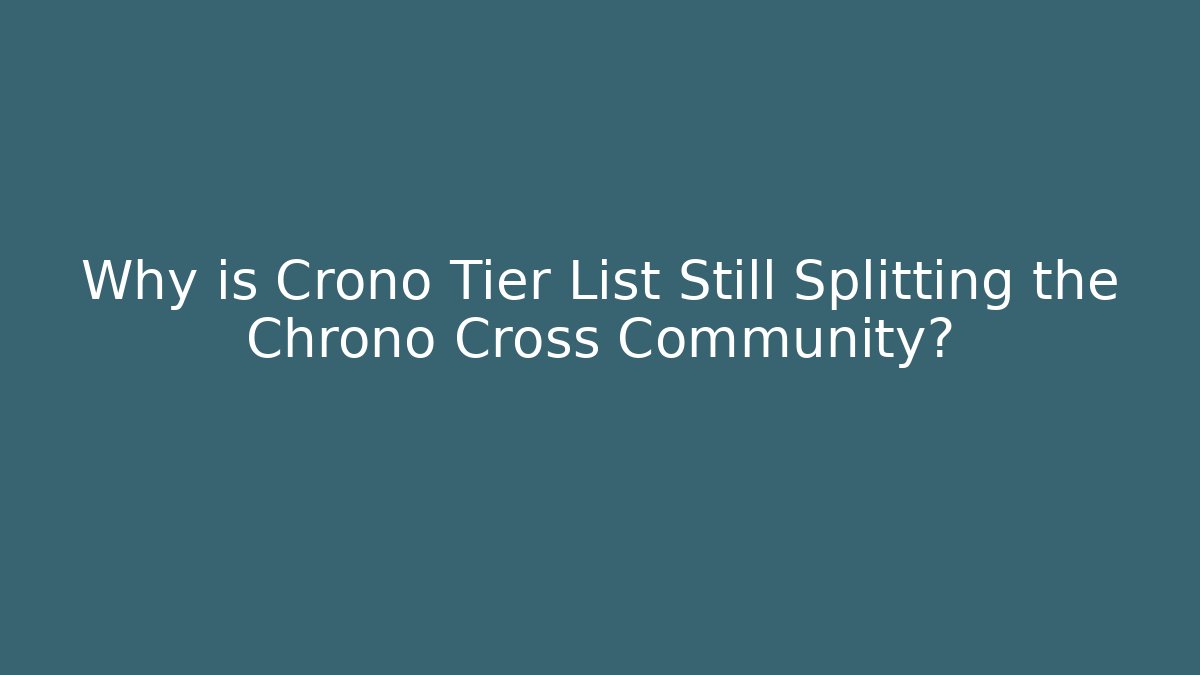 Why is Crono Tier List Still Splitting the Chrono Cross Community? - Critter Realm