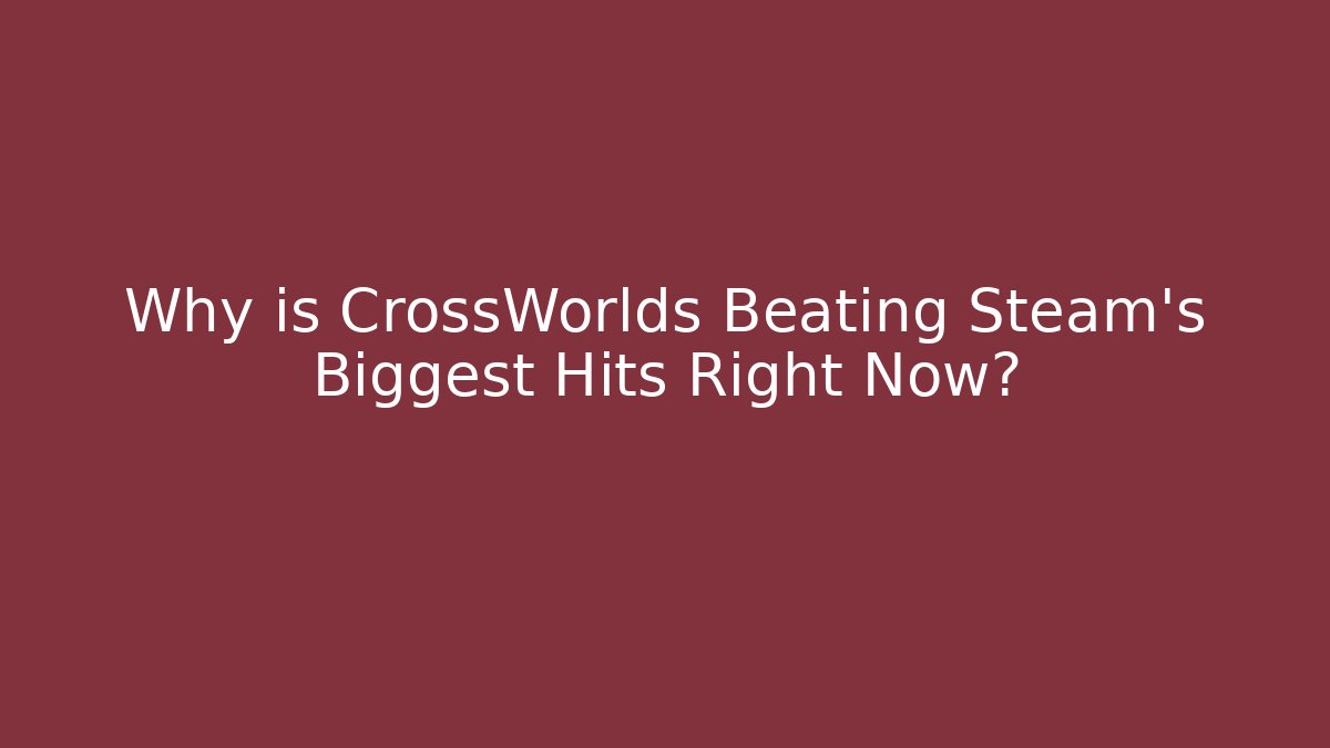 Why is CrossWorlds Beating Steam's Biggest Hits Right Now?