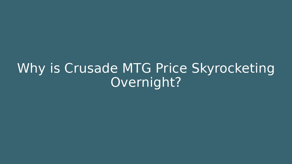 Why is Crusade MTG Price Skyrocketing Overnight?