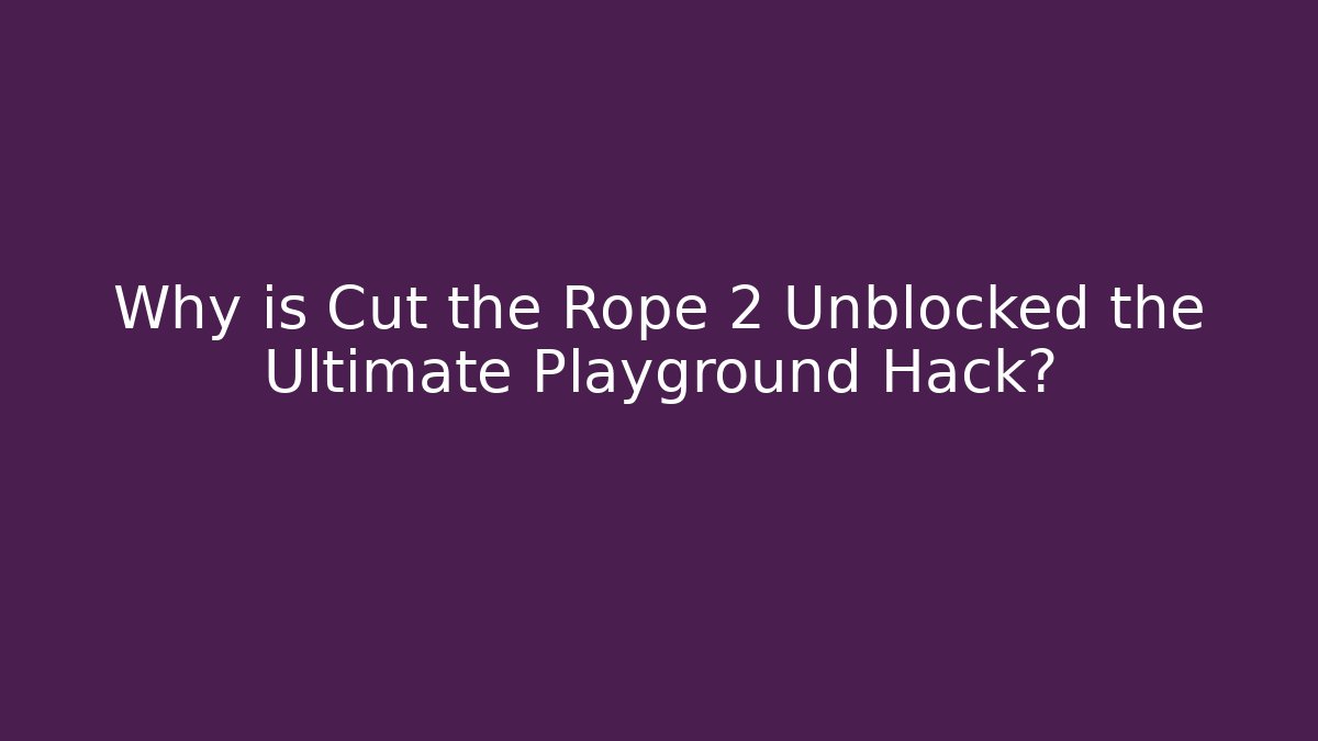Why is Cut the Rope 2 Unblocked the Ultimate Playground Hack? - Critter Realm