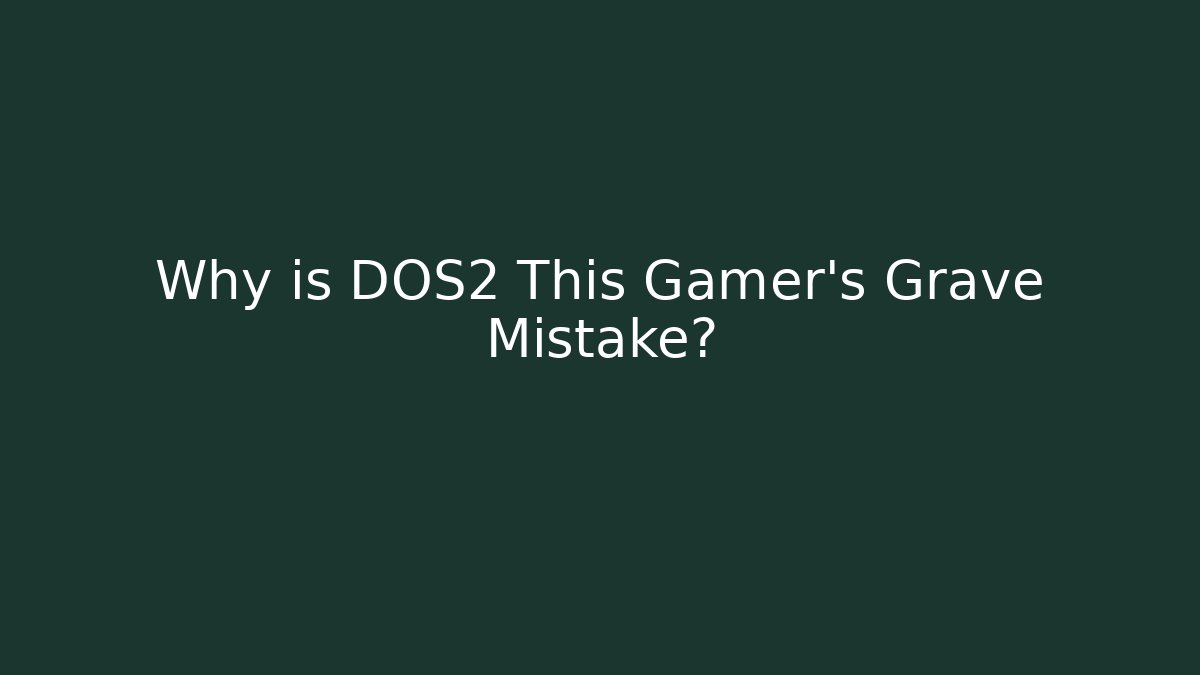 Why is DOS2 This Gamer's Grave Mistake?
