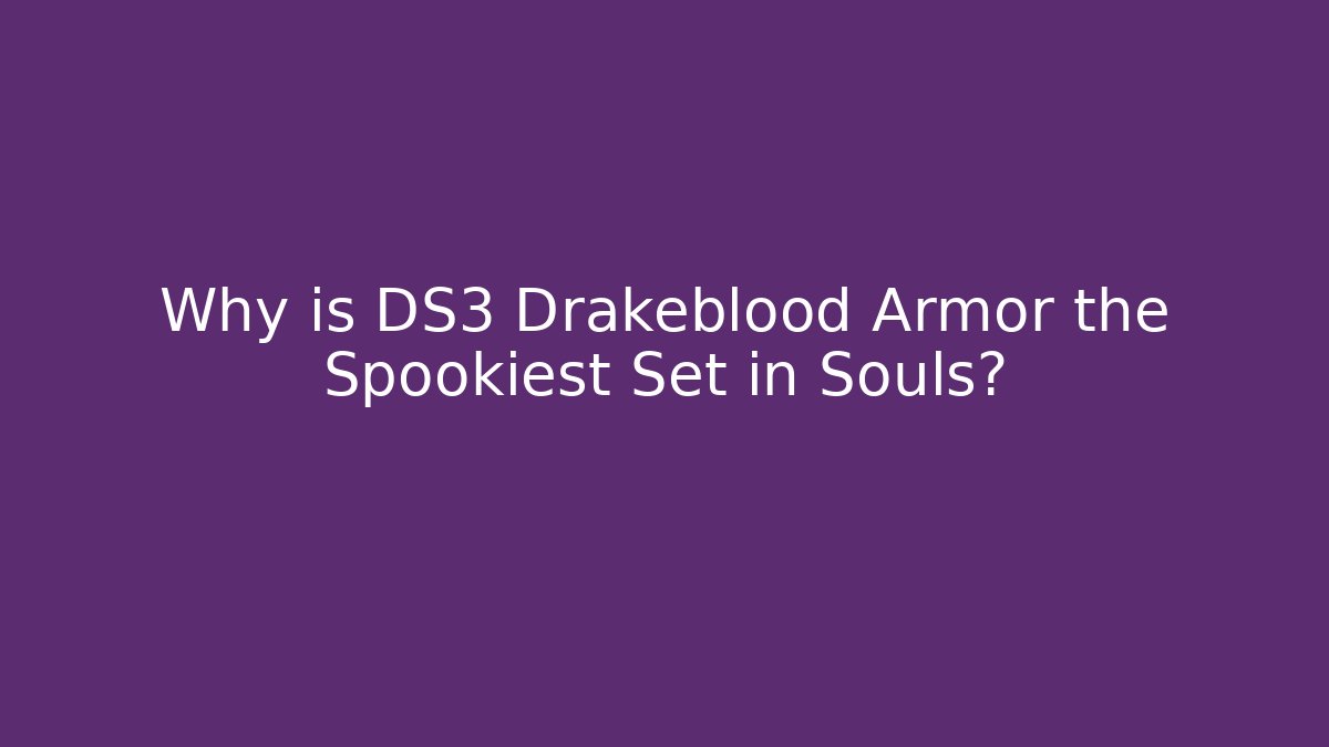 Why is DS3 Drakeblood Armor the Spookiest Set in Souls?