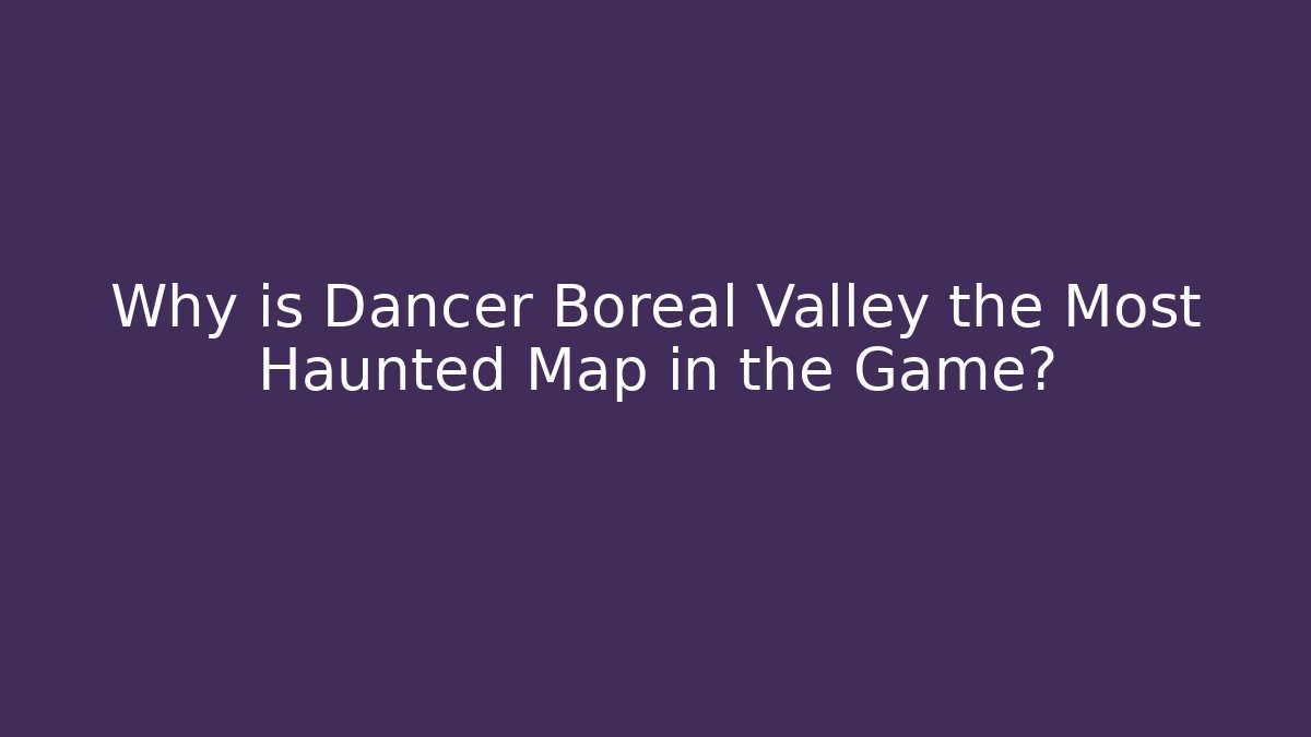 Why is Dancer Boreal Valley the Most Haunted Map in the Game?