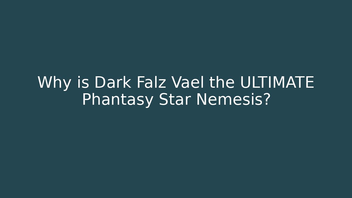 Why is Dark Falz Vael the ULTIMATE Phantasy Star Nemesis?
