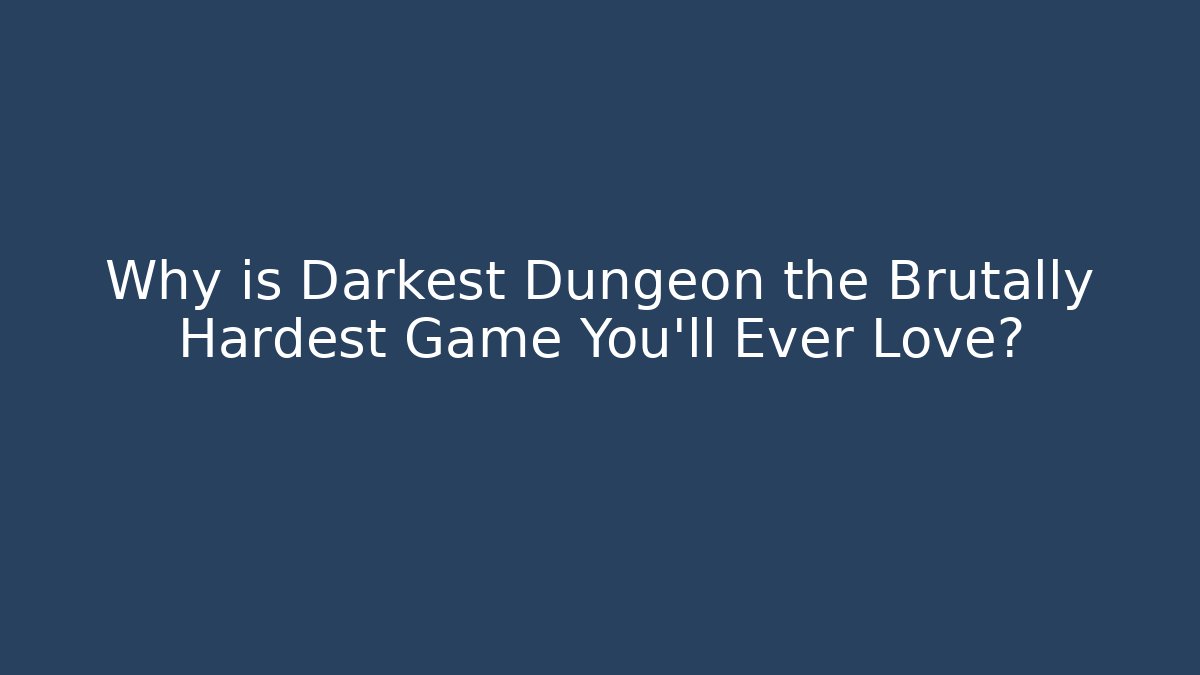 Why is Darkest Dungeon the Brutally Hardest Game You'll Ever Love?