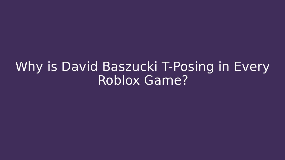 Why is David Baszucki T-Posing in Every Roblox Game?