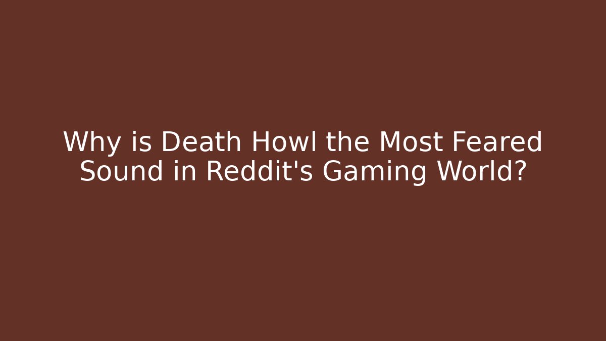 Why is Death Howl the Most Feared Sound in Reddit's Gaming World?