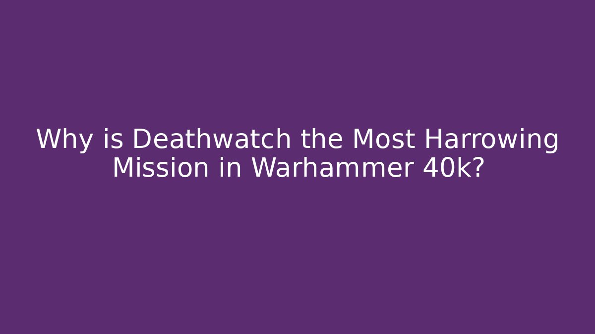 Why is Deathwatch the Most Harrowing Mission in Warhammer 40k?