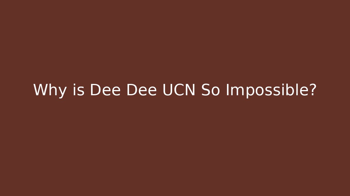 Why is Dee Dee UCN So Impossible?