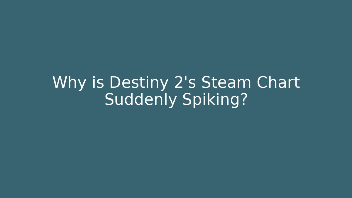 Why is Destiny 2's Steam Chart Suddenly Spiking?
