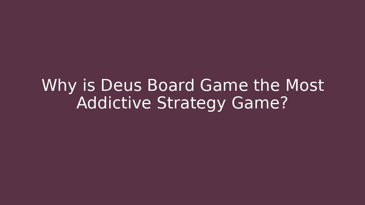 Why is Deus Board Game the Most Addictive Strategy Game? - Critter Realm