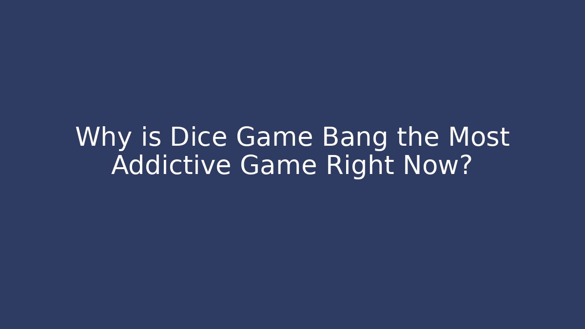 Why is Dice Game Bang the Most Addictive Game Right Now? - Critter Realm