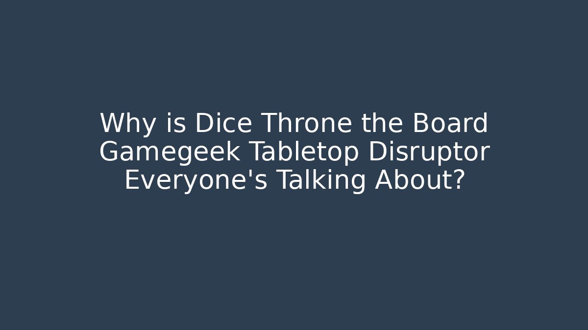 Why is Dice Throne the Board Gamegeek Tabletop Disruptor Everyone’s Talking About?