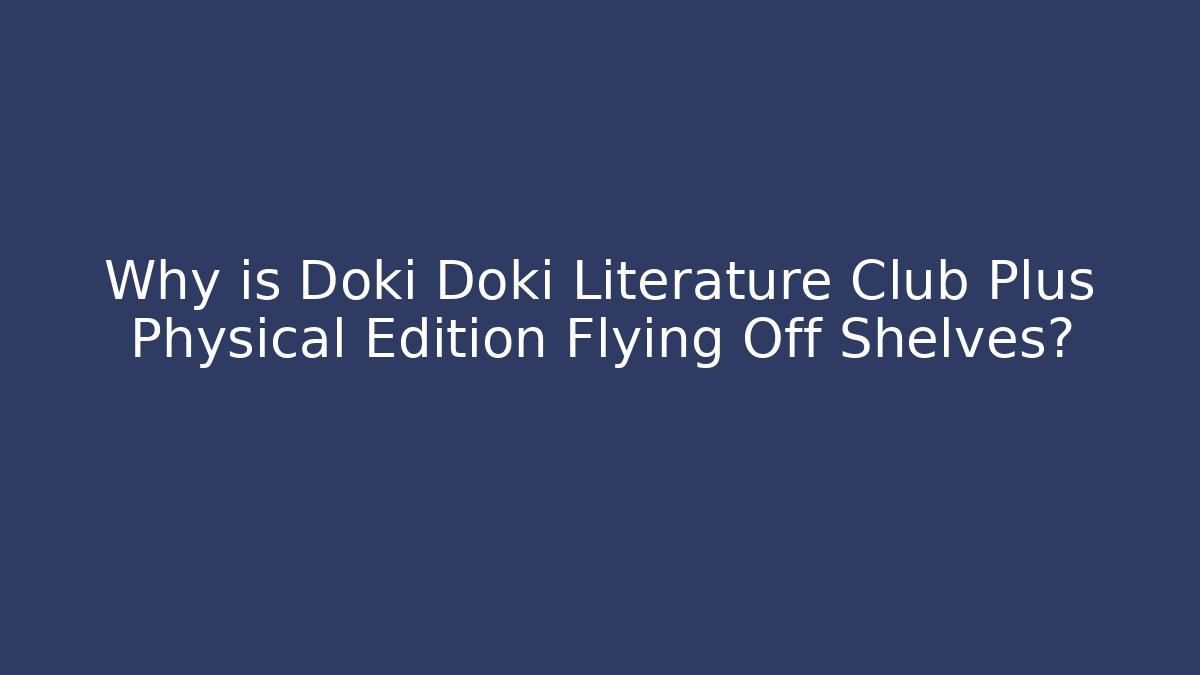Why is Doki Doki Literature Club Plus Physical Edition Flying Off Shelves?