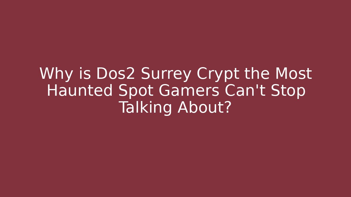 Why is Dos2 Surrey Crypt the Most Haunted Spot Gamers Can't Stop Talking About?