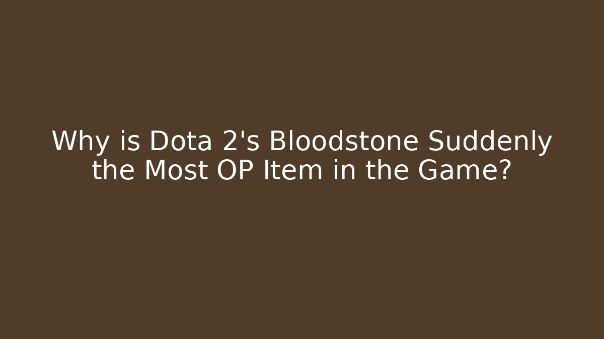 Why is Dota 2's Bloodstone Suddenly the Most OP Item in the Game?