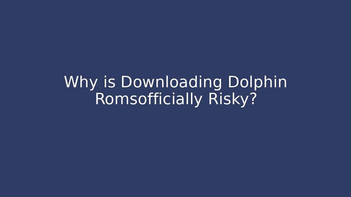Why is Downloading Dolphin Romsofficially Risky?